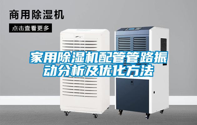 家用除濕機配管管路振動分析及優(yōu)化方法