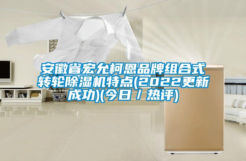 安徽省宏允柯恩品牌組合式轉(zhuǎn)輪除濕機(jī)特點(diǎn)(2022更新成功)(今日／熱評(píng))