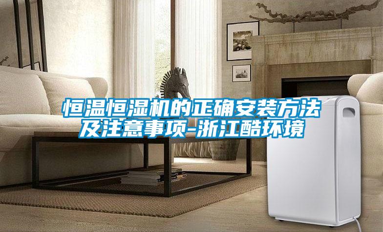 恒溫恒濕機(jī)的正確安裝方法及注意事項(xiàng)-浙江酷環(huán)境