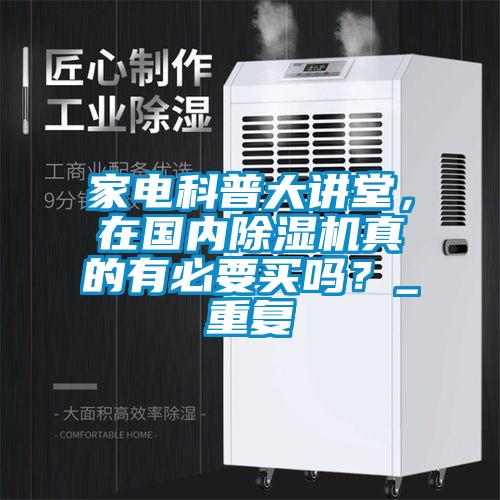 家電科普大講堂，在國內除濕機真的有必要買嗎？_重復