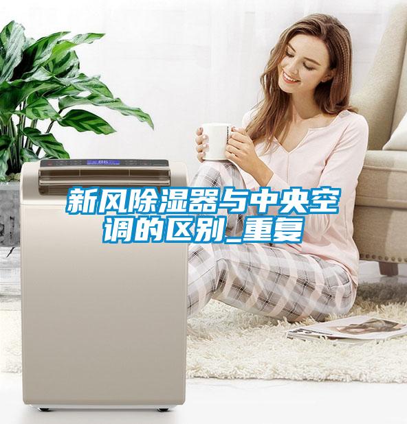 新風除濕器與中央空調(diào)的區(qū)別_重復