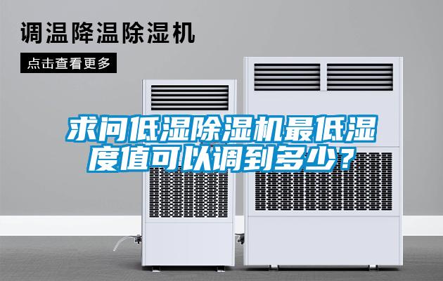 求問低濕除濕機(jī)最低濕度值可以調(diào)到多少？