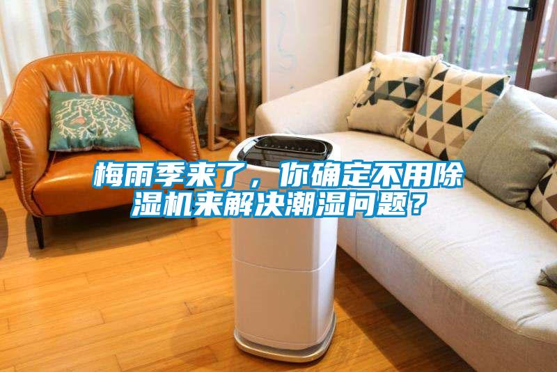 梅雨季來(lái)了，你確定不用除濕機(jī)來(lái)解決潮濕問(wèn)題？