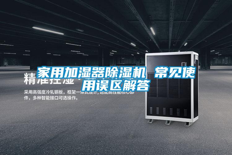 家用加濕器除濕機(jī) 常見使用誤區(qū)解答