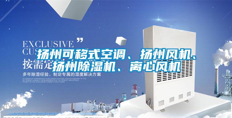 揚(yáng)州可移式空調(diào)、揚(yáng)州風(fēng)機(jī)、揚(yáng)州除濕機(jī)、離心風(fēng)機(jī)