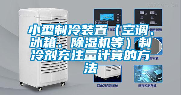 小型制冷裝置（空調(diào)、冰箱、除濕機(jī)等）制冷劑充注量計(jì)算的方法