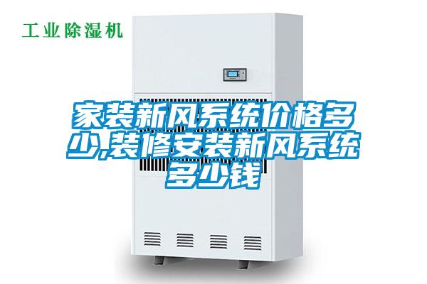 家裝新風(fēng)系統(tǒng)價格多少,裝修安裝新風(fēng)系統(tǒng)多少錢