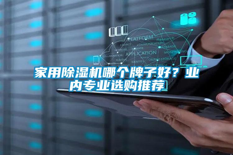 家用除濕機(jī)哪個(gè)牌子好？業(yè)內(nèi)專(zhuān)業(yè)選購(gòu)?fù)扑]