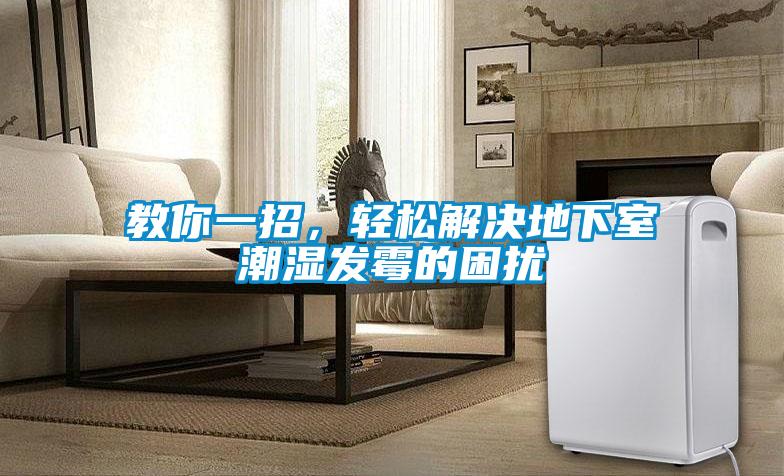 教你一招，輕松解決地下室潮濕發(fā)霉的困擾