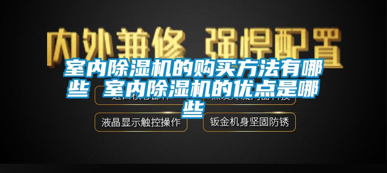 室內(nèi)除濕機的購買方法有哪些 室內(nèi)除濕機的優(yōu)點是哪些