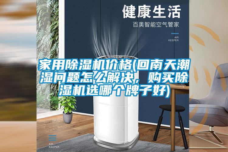 家用除濕機(jī)價(jià)格(回南天潮濕問題怎么解決，購買除濕機(jī)選哪個(gè)牌子好)