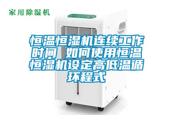 恒溫恒濕機連續(xù)工作時間 如何使用恒溫恒濕機設定高低溫循環(huán)程式