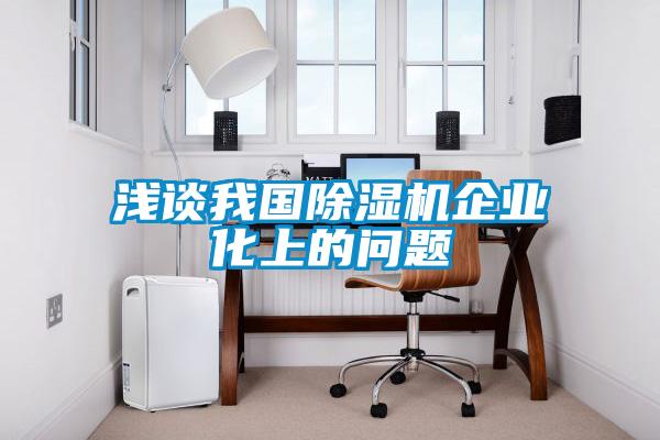 淺談我國(guó)除濕機(jī)企業(yè)化上的問題