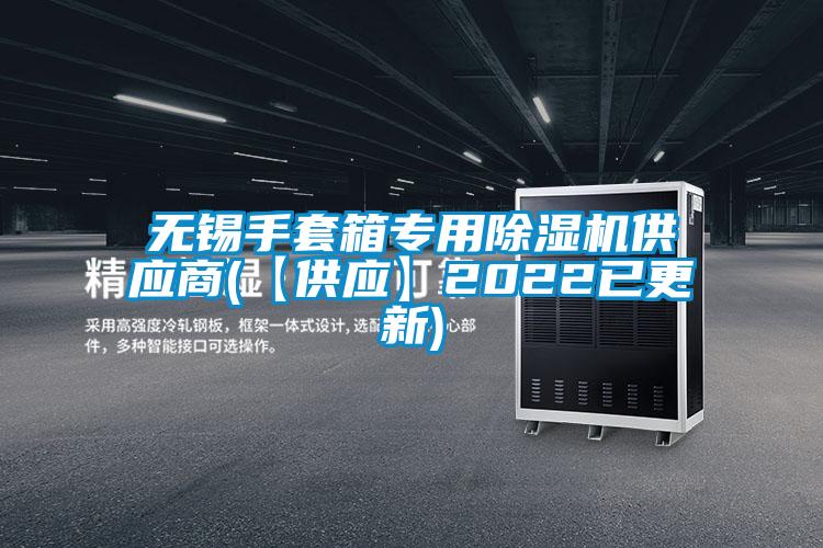 無錫手套箱專用除濕機(jī)供應(yīng)商(【供應(yīng)】2022已更新)