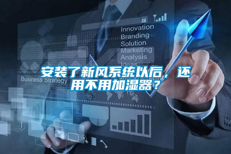 安裝了新風(fēng)系統(tǒng)以后，還用不用加濕器？