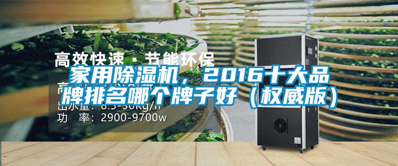 家用除濕機(jī)，2016十大品牌排名哪個(gè)牌子好（權(quán)威版）