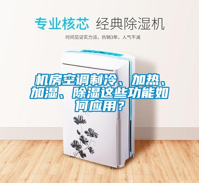 機房空調(diào)制冷、加熱、加濕、除濕這些功能如何應(yīng)用？