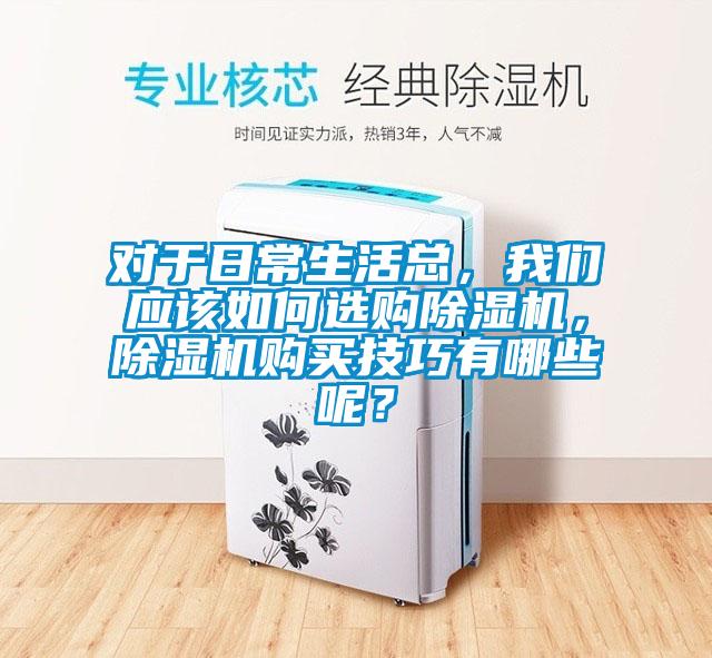 對于日常生活總，我們應該如何選購除濕機，除濕機購買技巧有哪些呢？