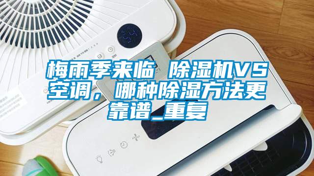 梅雨季來(lái)臨 除濕機(jī)VS空調(diào)，哪種除濕方法更靠譜_重復(fù)