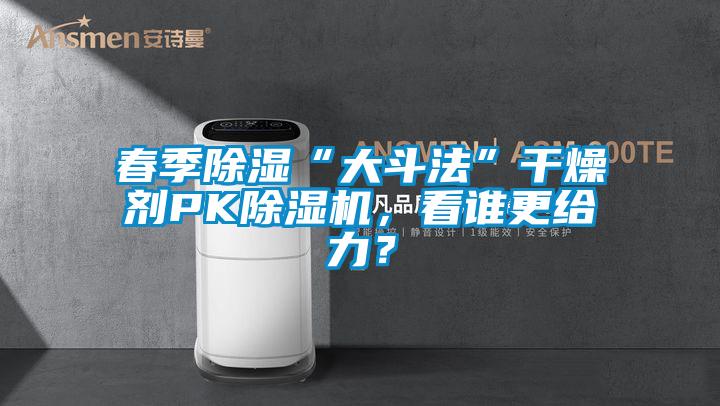 春季除濕“大斗法”干燥劑PK除濕機(jī)，看誰(shuí)更給力？