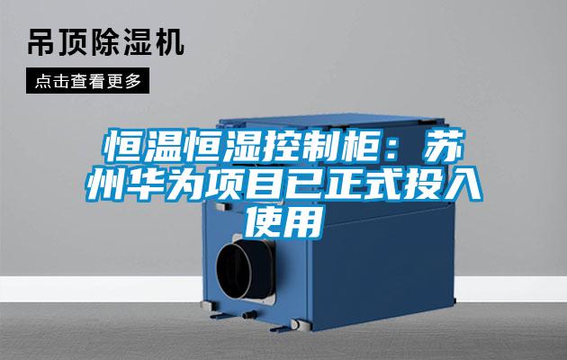 恒溫恒濕控制柜：蘇州華為項目已正式投入使用