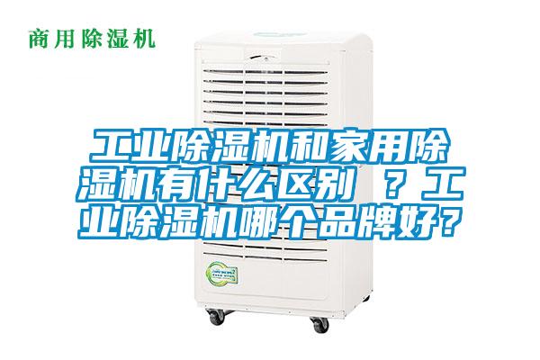 工業(yè)除濕機(jī)和家用除濕機(jī)有什么區(qū)別 ？工業(yè)除濕機(jī)哪個(gè)品牌好？