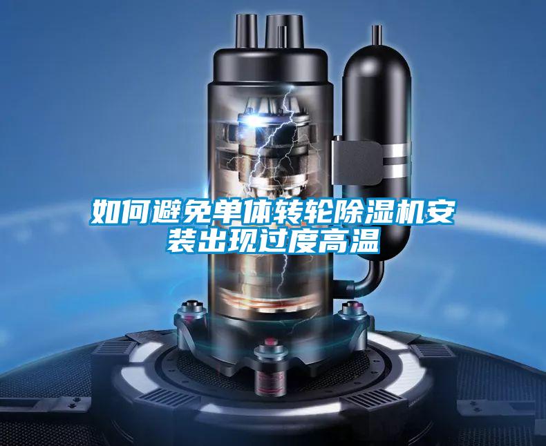 如何避免單體轉輪除濕機安裝出現(xiàn)過度高溫