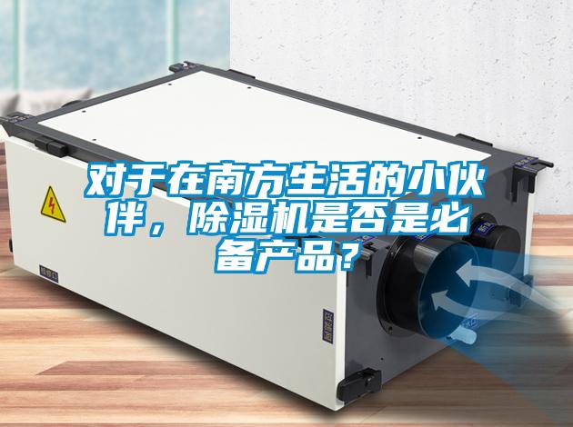對于在南方生活的小伙伴，除濕機是否是必備產(chǎn)品？