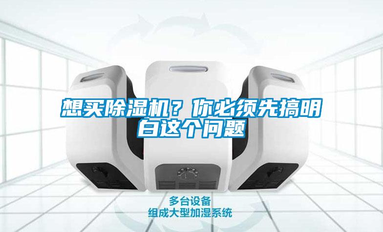 想買除濕機？你必須先搞明白這個問題