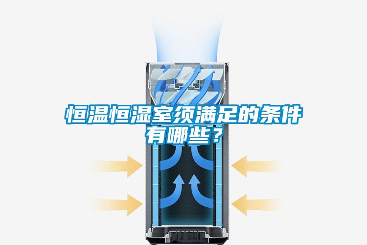 恒溫恒濕室須滿足的條件有哪些？