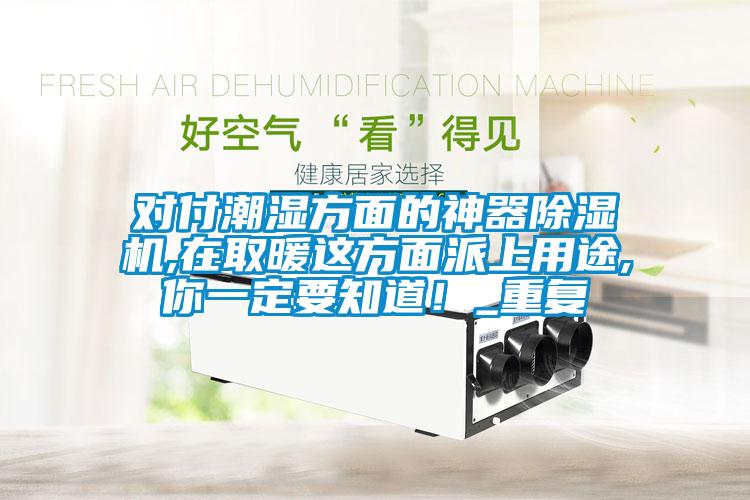 對付潮濕方面的神器除濕機,在取暖這方面派上用途,你一定要知道！_重復
