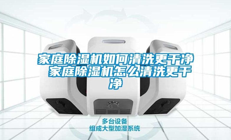家庭除濕機如何清洗更干凈 家庭除濕機怎么清洗更干凈