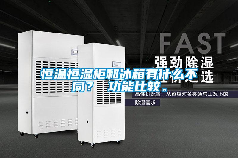 恒溫恒濕柜和冰箱有什么不同？ 功能比較。