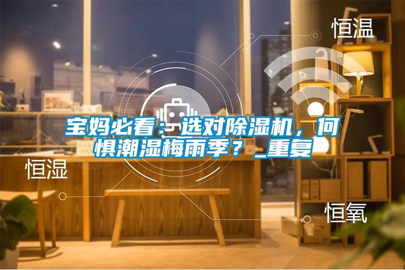 寶媽必看：選對除濕機，何懼潮濕梅雨季？_重復