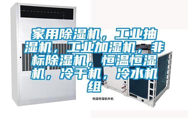 家用除濕機，工業(yè)抽濕機，工業(yè)加濕機，非標除濕機，恒溫恒濕機，冷干機，冷水機組