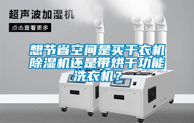 想節(jié)省空間是買干衣機除濕機還是帶烘干功能洗衣機？