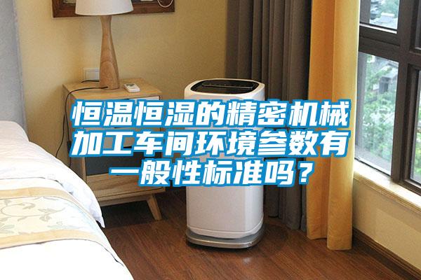 恒溫恒濕的精密機械加工車間環(huán)境參數(shù)有一般性標準嗎？