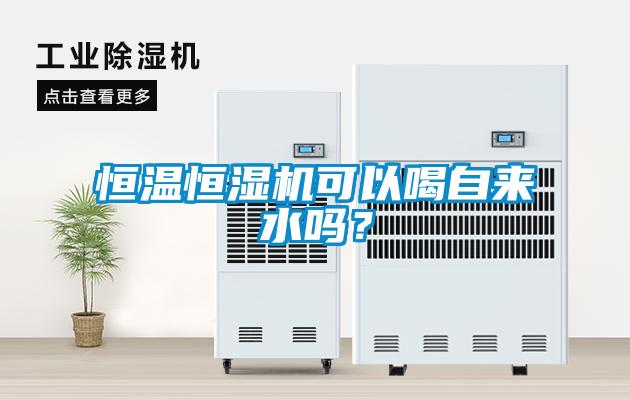 恒溫恒濕機(jī)可以喝自來水嗎？