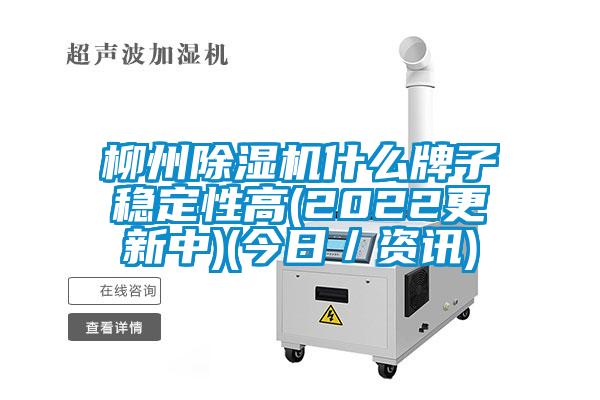 柳州除濕機什么牌子穩(wěn)定性高(2022更新中)(今日／資訊)