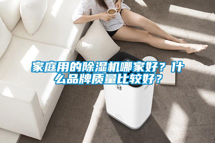 家庭用的除濕機(jī)哪家好？什么品牌質(zhì)量比較好？