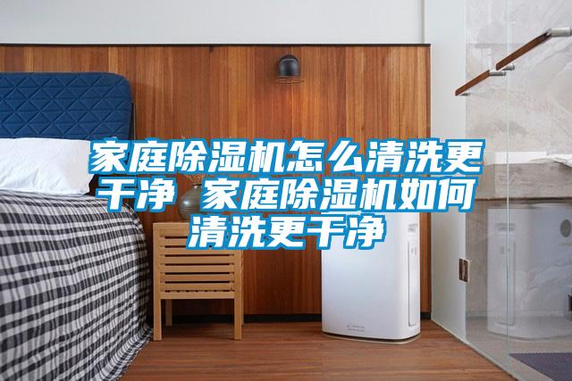 家庭除濕機怎么清洗更干凈 家庭除濕機如何清洗更干凈