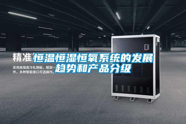 恒溫恒濕恒氧系統(tǒng)的發(fā)展趨勢和產品分級