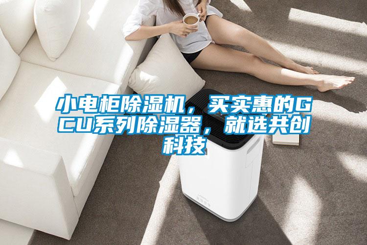 小電柜除濕機(jī)，買實(shí)惠的GCU系列除濕器，就選共創(chuàng)科技