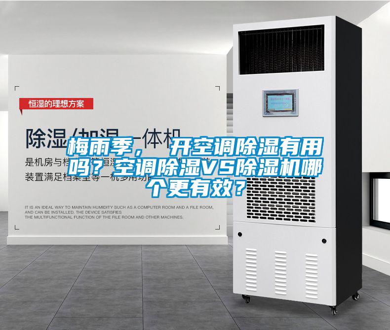 梅雨季， 開(kāi)空調(diào)除濕有用嗎？空調(diào)除濕VS除濕機(jī)哪個(gè)更有效？