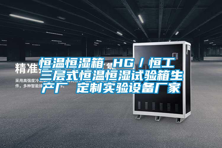 恒溫恒濕箱 HG／恒工 三層式恒溫恒濕試驗箱生產(chǎn)廠 定制實驗設(shè)備廠家