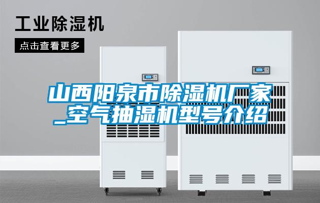 山西陽(yáng)泉市除濕機(jī)廠家_空氣抽濕機(jī)型號(hào)介紹