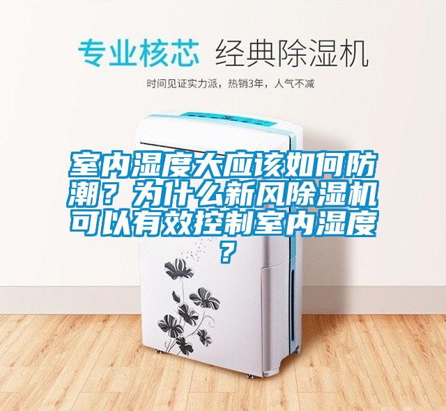 室內(nèi)濕度大應(yīng)該如何防潮？為什么新風(fēng)除濕機可以有效控制室內(nèi)濕度？