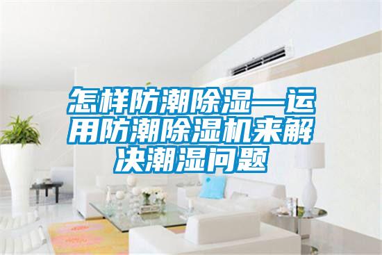 怎樣防潮除濕—運用防潮除濕機(jī)來解決潮濕問題