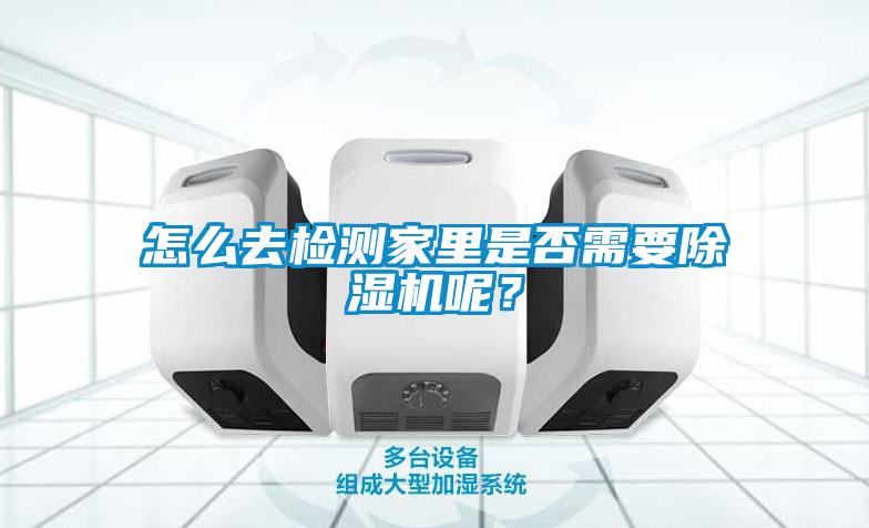 怎么去檢測家里是否需要除濕機(jī)呢？