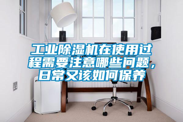 工業(yè)除濕機(jī)在使用過(guò)程需要注意哪些問(wèn)題，日常又該如何保養(yǎng)